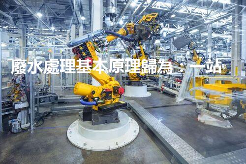 廢水處理基本原理歸為：一站式解決方案的創(chuàng)新與突破！